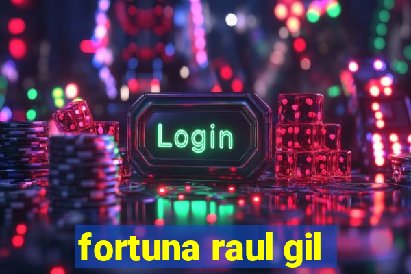 fortuna raul gil