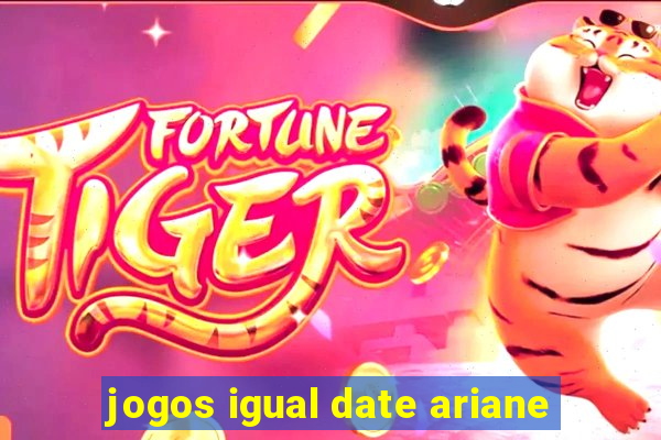 jogos igual date ariane