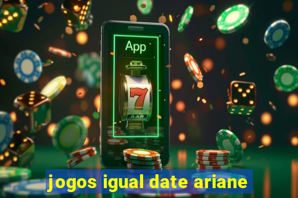 jogos igual date ariane