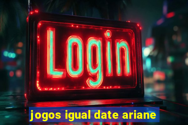 jogos igual date ariane