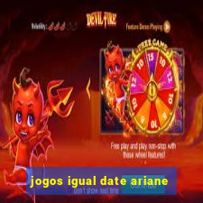 jogos igual date ariane