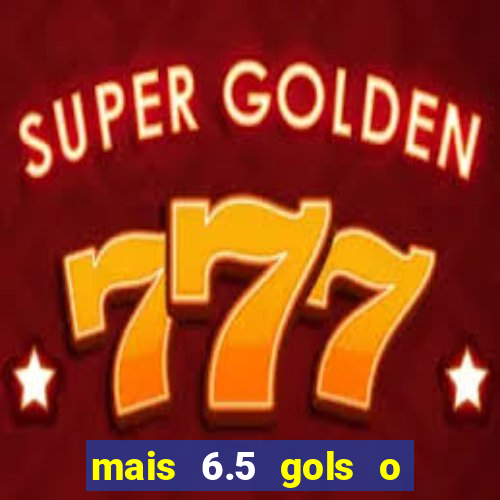 mais 6.5 gols o que significa