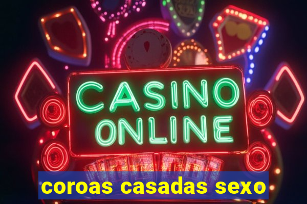 coroas casadas sexo