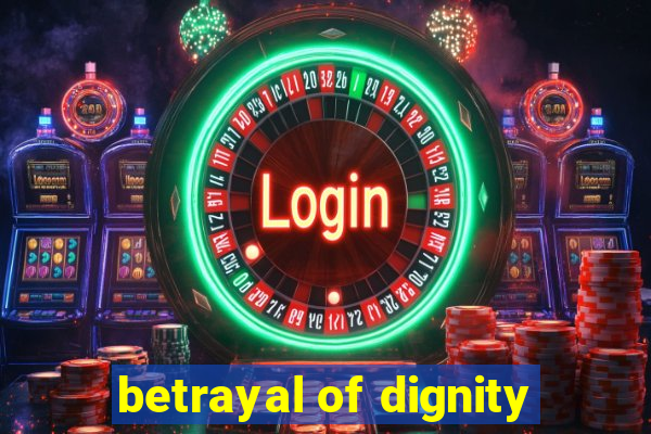 betrayal of dignity