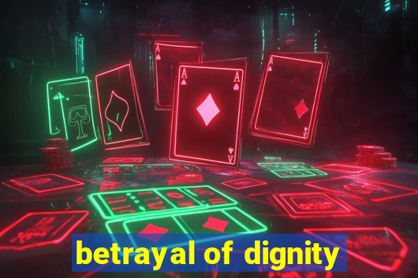 betrayal of dignity