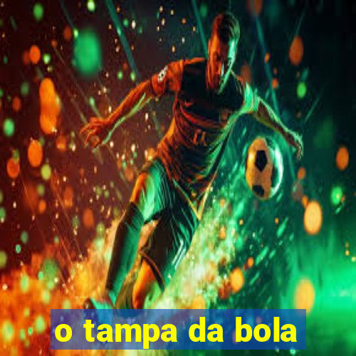 o tampa da bola