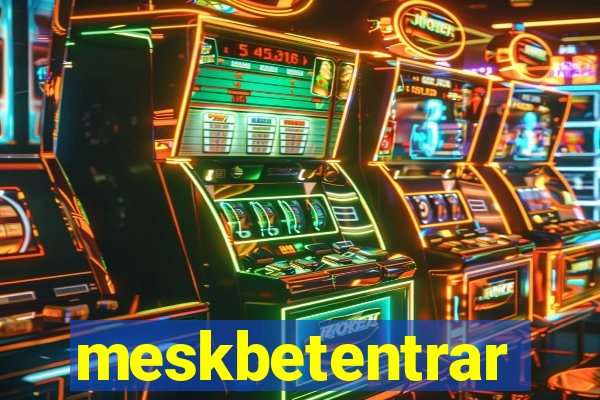 meskbetentrar