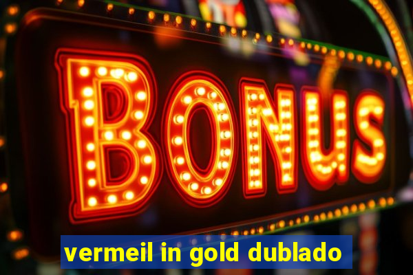 vermeil in gold dublado