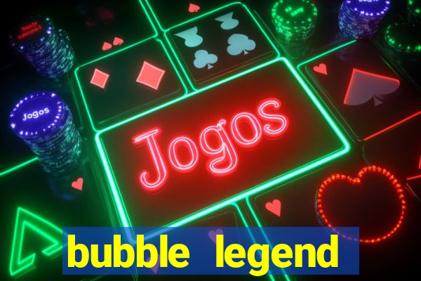 bubble legend ganhar dinheiro