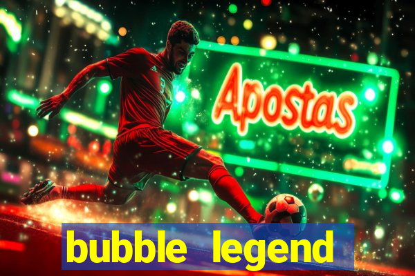 bubble legend ganhar dinheiro