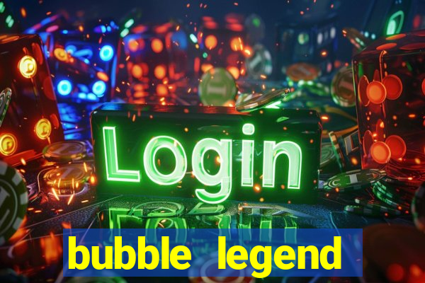 bubble legend ganhar dinheiro