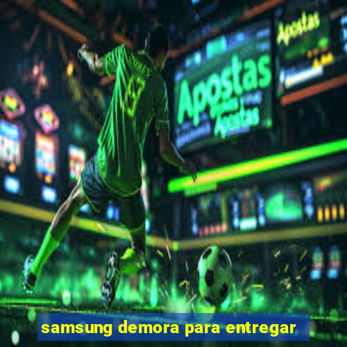 samsung demora para entregar