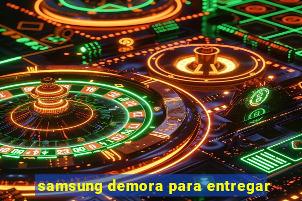 samsung demora para entregar