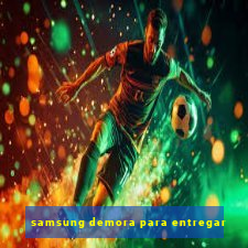 samsung demora para entregar