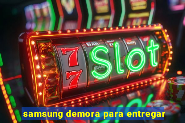 samsung demora para entregar