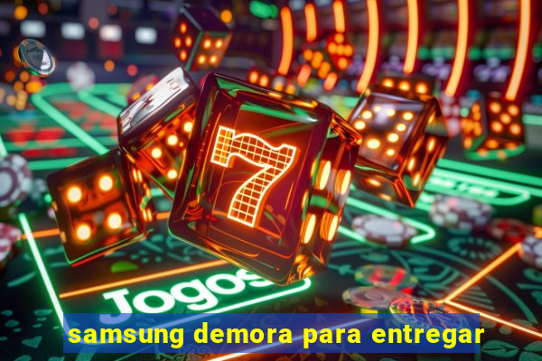 samsung demora para entregar