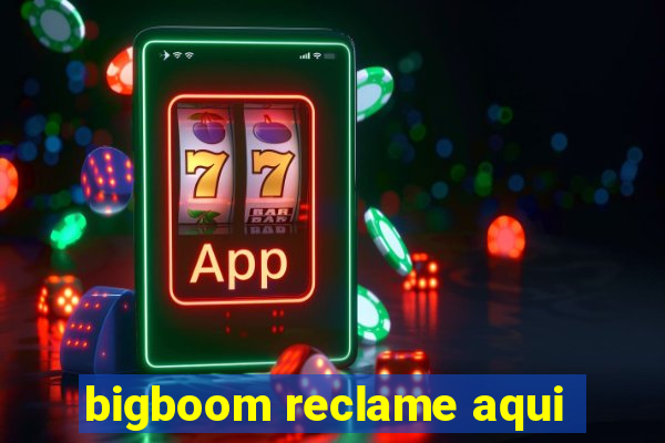 bigboom reclame aqui