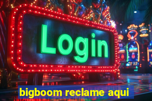 bigboom reclame aqui