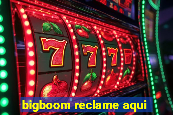 bigboom reclame aqui