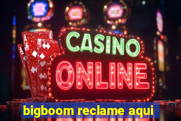 bigboom reclame aqui