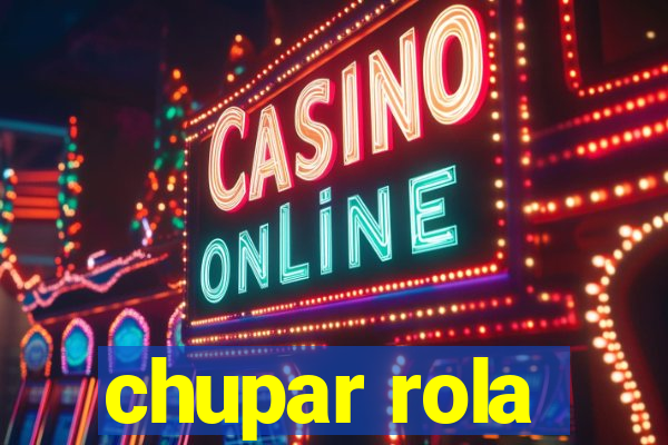 chupar rola