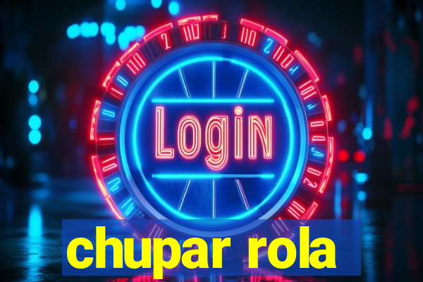 chupar rola