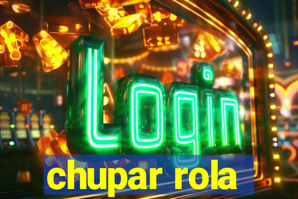 chupar rola