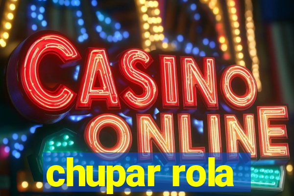 chupar rola