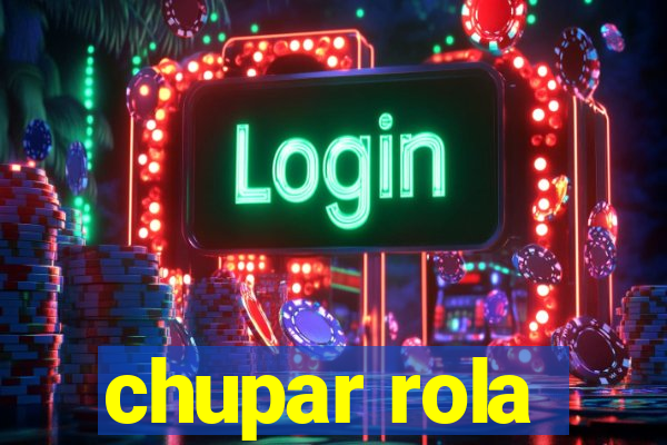 chupar rola