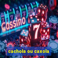 cachola ou caxola