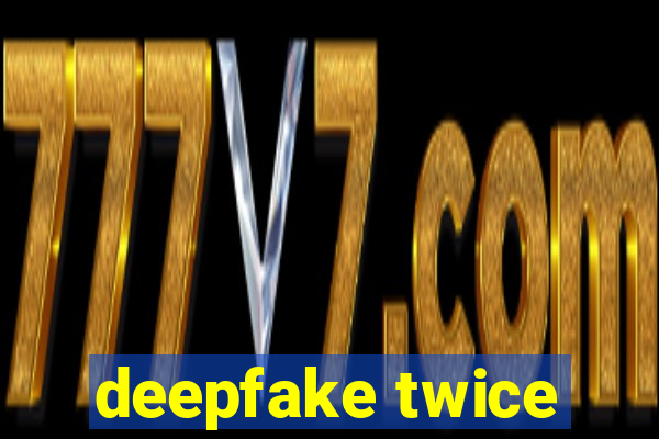 deepfake twice