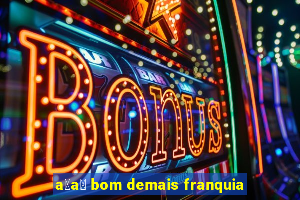 a莽a铆 bom demais franquia