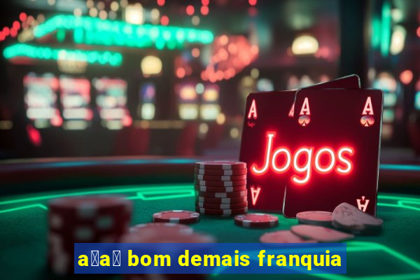 a莽a铆 bom demais franquia