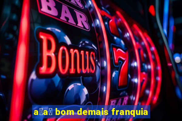 a莽a铆 bom demais franquia