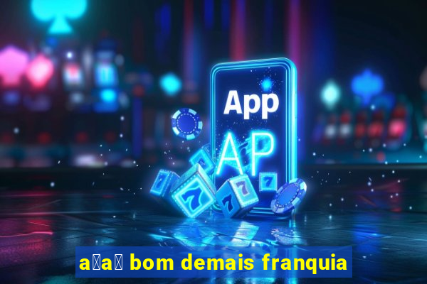 a莽a铆 bom demais franquia