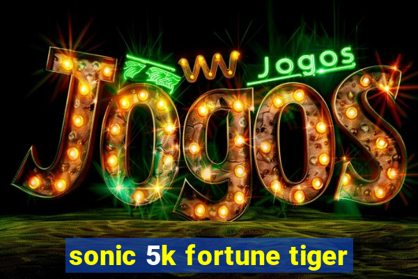 sonic 5k fortune tiger