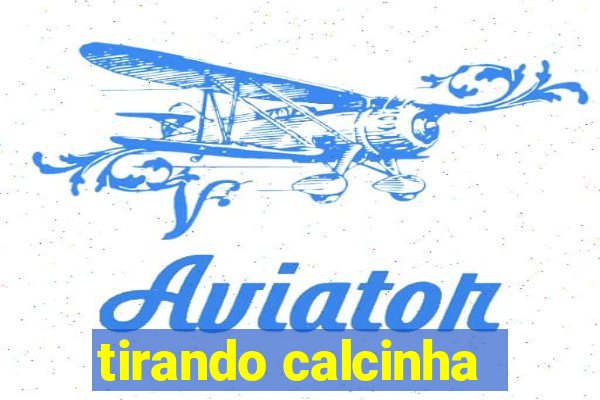 tirando calcinha