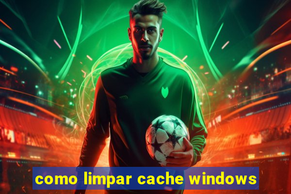 como limpar cache windows