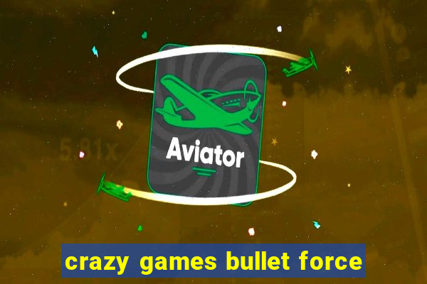 crazy games bullet force