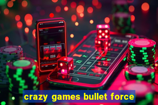 crazy games bullet force