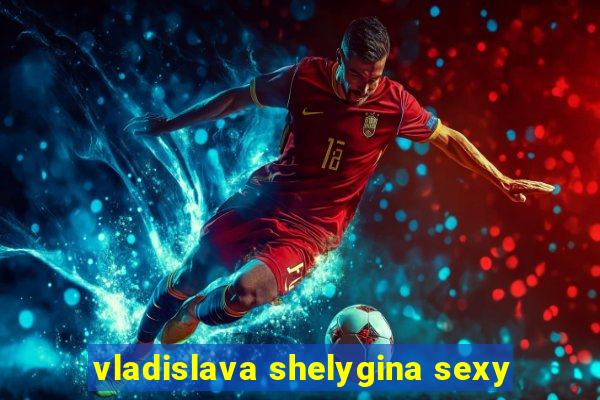 vladislava shelygina sexy