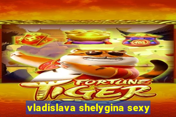 vladislava shelygina sexy