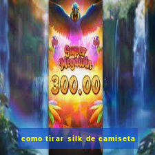 como tirar silk de camiseta