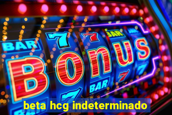 beta hcg indeterminado