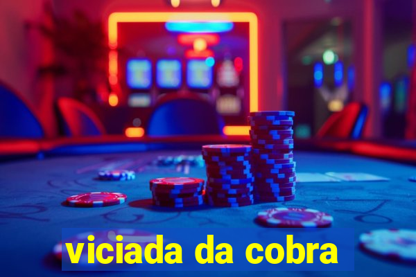 viciada da cobra