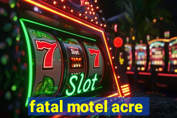 fatal motel acre