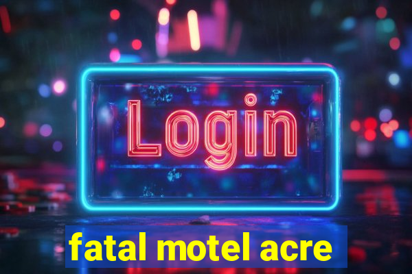 fatal motel acre