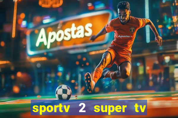 sportv 2 super tv ao vivo