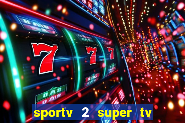 sportv 2 super tv ao vivo