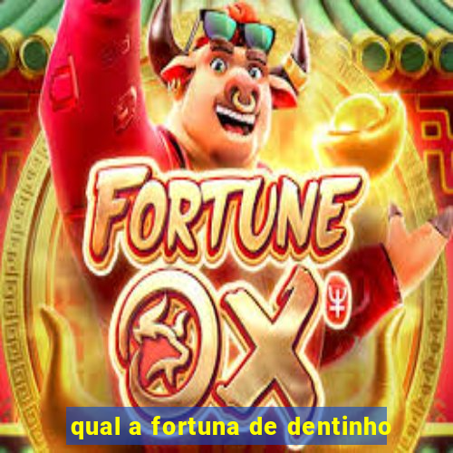 qual a fortuna de dentinho